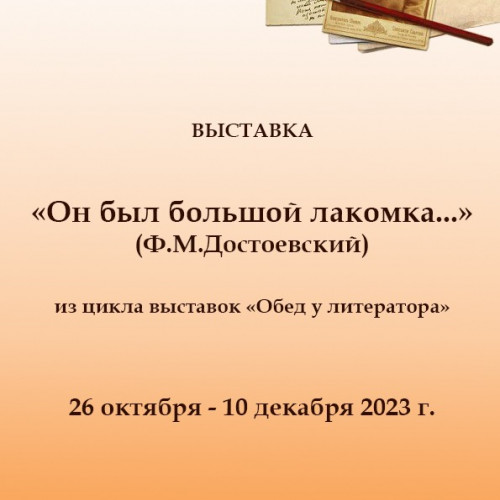 «Он был большой лакомка» (Ф.М.Достоевский) (26 октября — 10 декабря 2023 г.)